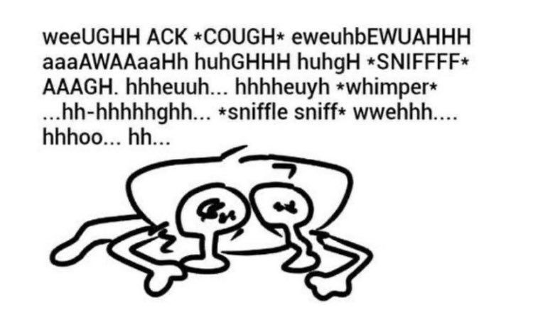 weeUGHH ACK *COUGH* eweuhbEWUAHHH aaaAWAAaaHh huhGHHH huhgH *SNIFFFF* AAAAGH. hhheuuh... hhhheuyh *whimper* ...hh-hhhhhghh... *sniffle sniff* wwehhh.... hhhoo... hh...

[a drawing of a circle with big eyes crying, crumpled ares and legs emerging from the emoji body]