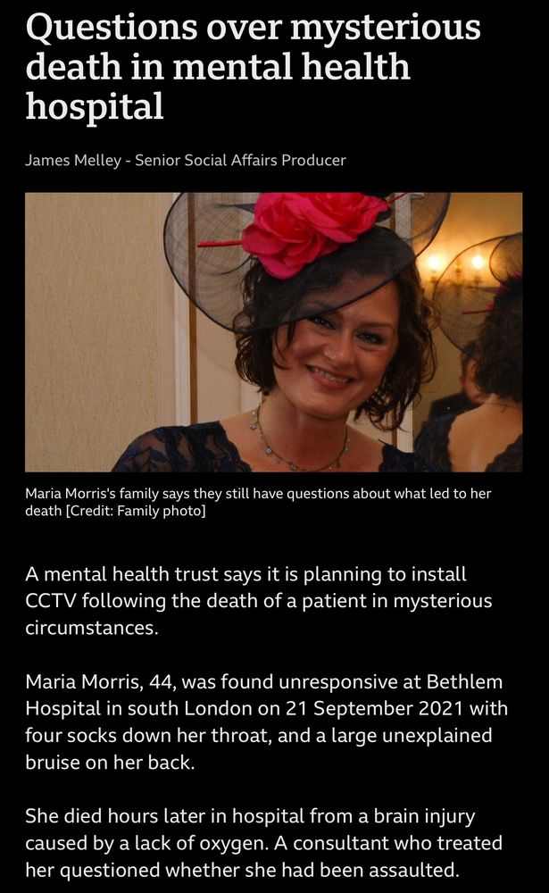 Questions over mysterious death in mental health hospital
James Melley - Senior Social Affairs Producer
Maria Morris's family says they still have questions about what led to her death [Credit: Family photo]
A mental health trust says it is planning to install
CCTV following the death of a patient in mysterious circumstances.
Maria Morris, 44, was found unresponsive at Bethlem Hospital in south London on 21 September 2021 with four socks down her throat, and a large unexplained bruise on her back.
She died hours later in hospital from a brain injury caused by a lack of oxygen. A consultant who treated her questioned whether she had been assaulted.