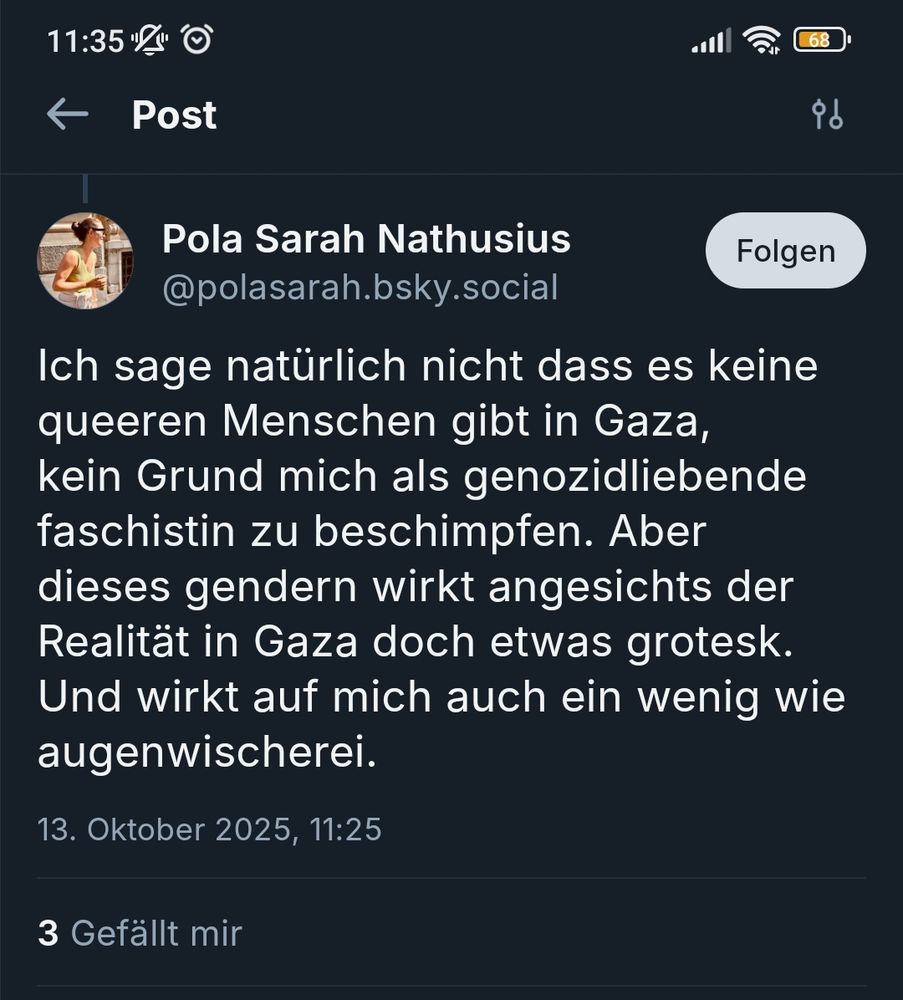 Ich sage natürlich nicht dass es keine queeren Menschen gibt in Gaza, kein Grund mich als genozidliebende faschistin zu beschimpfen. Aber dieses gendern wirkt angesichts der Realität in Gaza doch etwas grotesk. Und wirkt auf mich auch ein wenig wie augenwischerei.