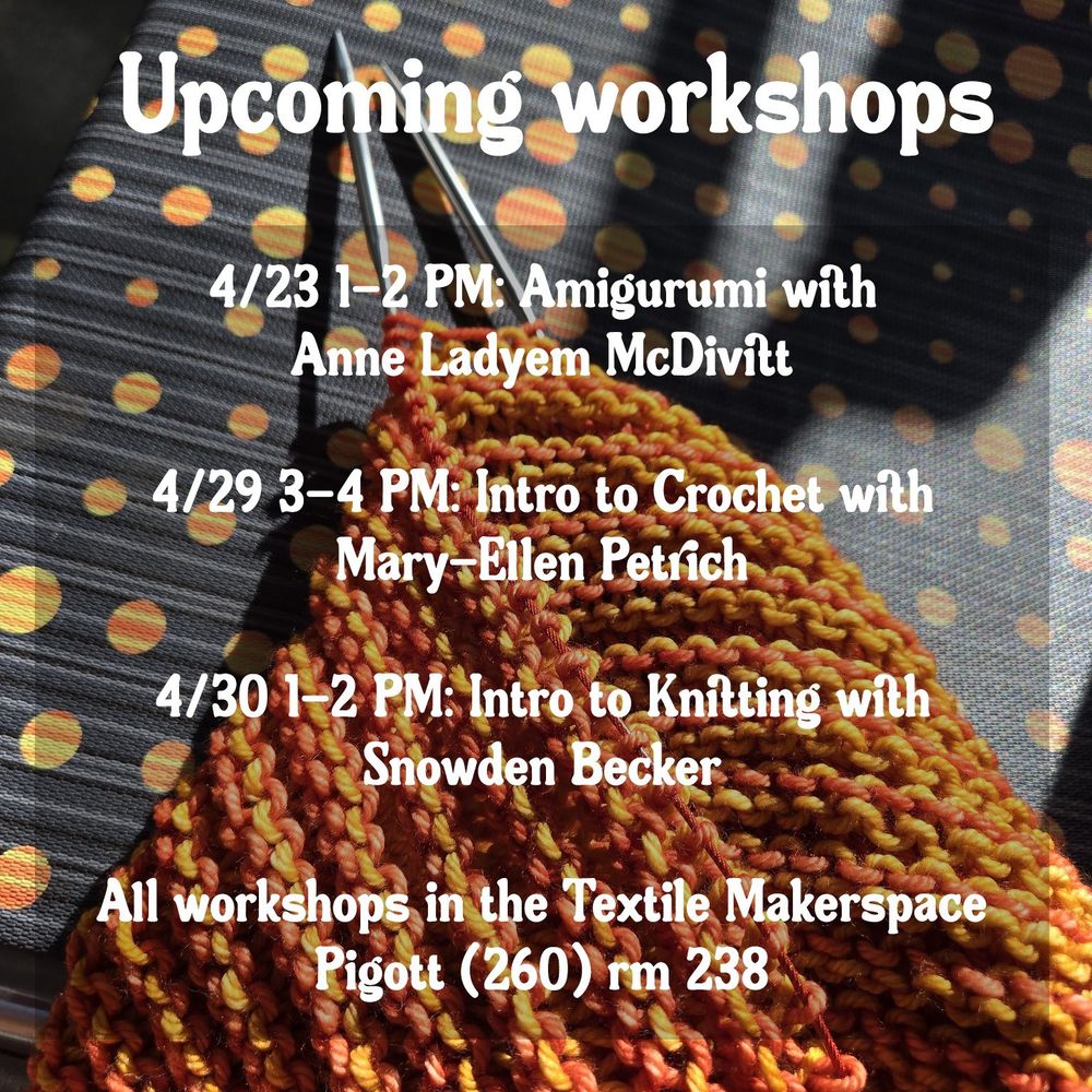 Schedule of Textile Makerspace workshops:
April 29, 2025. 3-4PM: Intro to Crochet with Mary-Ellen Petrich
April 30, 2025. 1-2PM: Intro to Knitting with Snowden Becker

All workshops in the Textile Makerspace, Pigott Hall (260), room 238.