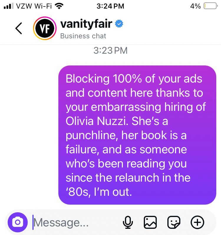 Sent to Vanity Fair magazine: Blocking 100% of your ads and content here thanks to your embarrassing hiring of Olivia Nuzzi. She's a punchline, her book is a failure, and as someone who's been reading you since the relaunch in the
'80s, I'm out.