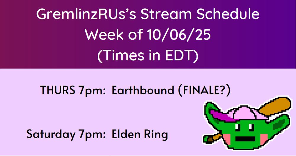 GremlinzRUs's Stream Schedule
Week of 10/06/25 (times in EDT)
Thurs 7p: Earthbound
Sat 7p: Elden Ring