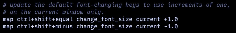 Snippet of kitty configuration that reads as follows:

# Update the default font-changing keys to use increments of one,
# on the current window only.
map ctrl+shift+equal change_font_size current +1.0
map ctrl+shift+minus change_font_size current -1.0