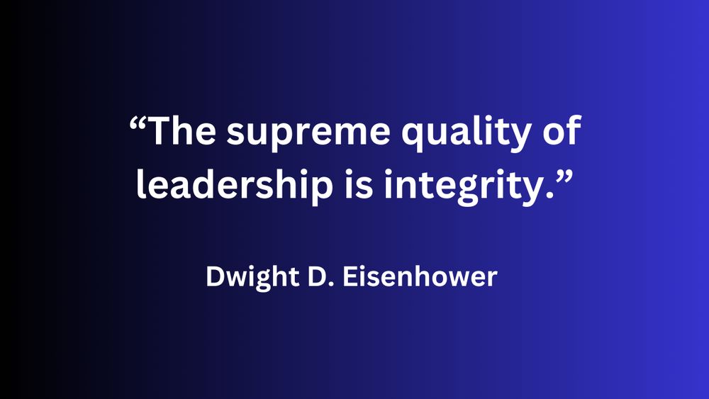 "The supreme quality of leadership is integrity." - Dwight D. Eisenhower