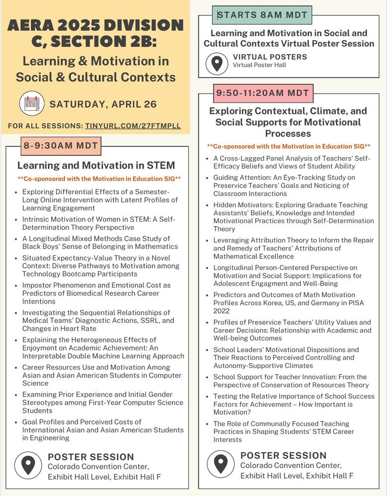 Two co-sponsored Poster Sessions with Motivation in Education SIG. One called Learning and Motivation in STEM. and another called 
Exploring Contextual, Climate, and Social Supports for Motivational Processes. Titles of talks listed, but contained too many words to list in system. Another poster session is also being help in the virtual poster hall 