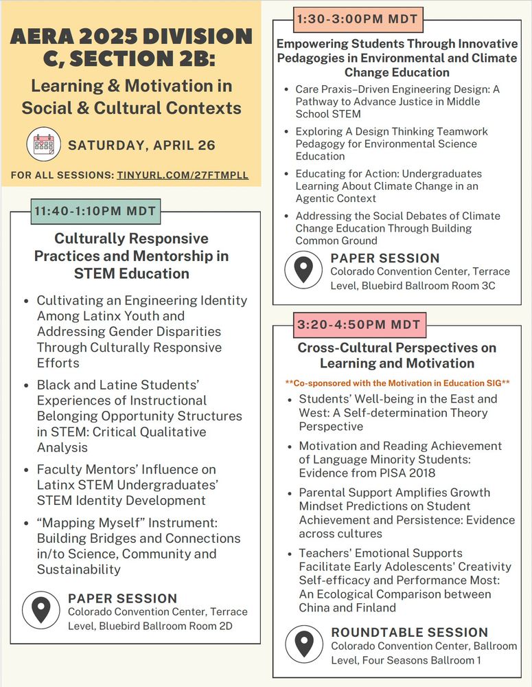 Paper Session called 	Culturally Responsive Practices and Mentorship in STEM Education. Talk titles: Cultivating an Engineering Identity Among Latinx Youth and Addressing Gender Disparities Through Culturally Responsive Efforts, Black and Latine Students’ Experiences of Instructional Belonging Opportunity Structures in STEM: Critical Qualitative Analysis, Faculty Mentors’ Influence on Latinx STEM Undergraduates’ STEM Identity Development, “Mapping Myself” Instrument: Building Bridges and Connections in/to Science, Community and Sustainability"
Paper Session called Empowering Students Through Innovative Pedagogies in Environmental and Climate Change Education. Talk titles: Care Praxis–Driven Engineering Design: A Pathway to Advance Justice in Middle School STEM, Exploring A Design Thinking Teamwork Pedagogy for Environmental Science Education, Educating for Action: Undergraduates Learning About Climate Change in an Agentic Context, Addressing the Social Debates of Climate Change Education Through Building Common Ground"
Roundtable Session co-sponsored with motivation in education sig called Cross-Cultural Perspectives on Learning and Motivation. Talk titles: Students’ Well-being in the East and West: A Self-determination Theory Perspective, Motivation and Reading Achievement of Language Minority Students: Evidence from PISA 2018, Parental Support Amplifies Growth Mindset Predictions on Student Achievement and Persistence: Evidence across cultures, Teachers' Emotional Supports Facilitate Early Adolescents' Creativity Self-efficacy and Performance Most: An Ecological Comparison between China and Finland"