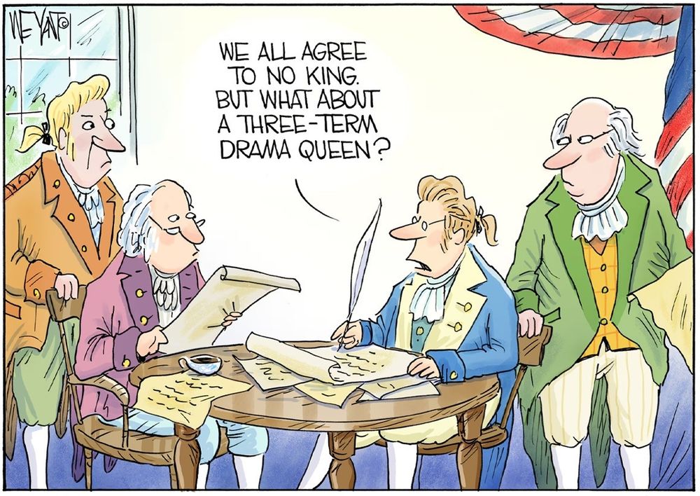 Cartoon with four founding fathers sitting around a table signing the Declaration of Independence while one of them says, "we all agree to no King, but what about a three-term drama queen?"