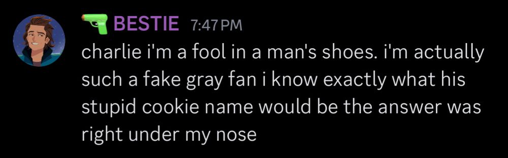 A screenshot of a discord message from a user named “bestie” in all caps. It reads: charlie i’m a fool in a man’s shoes. i’m actually such a fake gray fan I know exactly what his stupid cookie name would be the answer was right under my nose