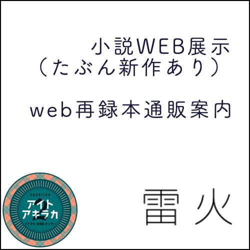 アイトアキラカ2　サークルカット
雷火（らいか）
小説web展示（たぶん新作あり）
web再録本通販案内
