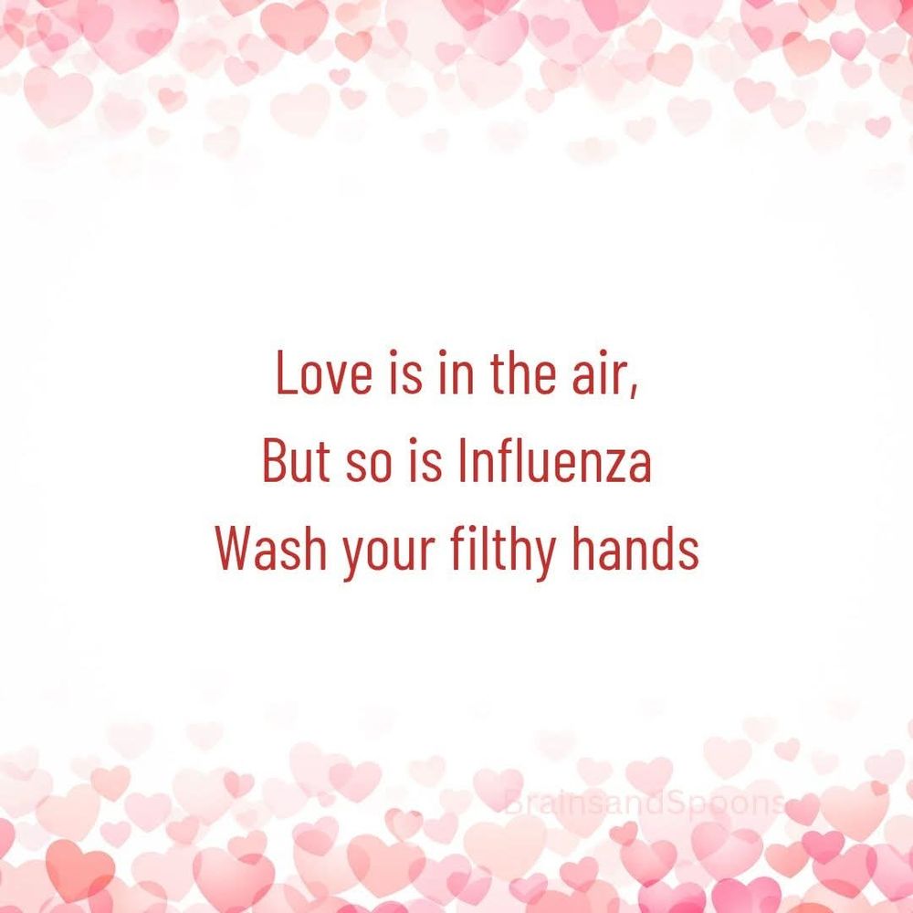 Love is in the air, but so is influenza.
Wash your filthy hands.