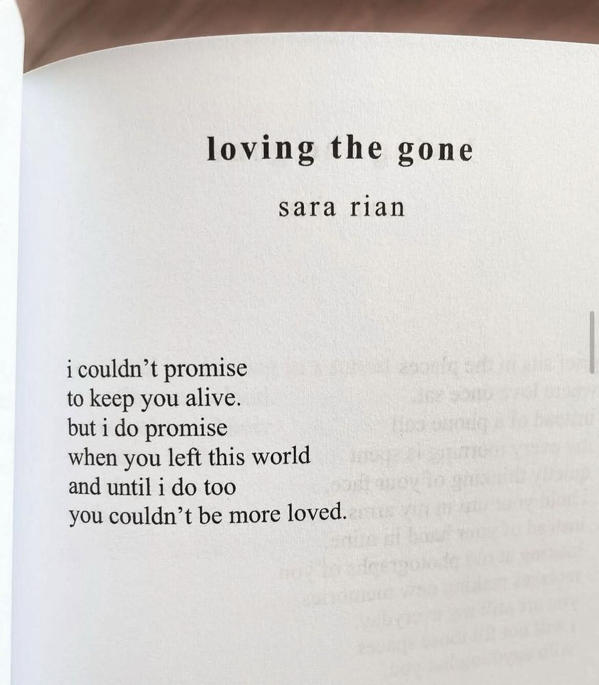 Loving The Gone 
Sara Rian 

i couldn't promise
to keep you alive 
but i do promise 
when you left this world
and until i do too
you couldn't be more loved