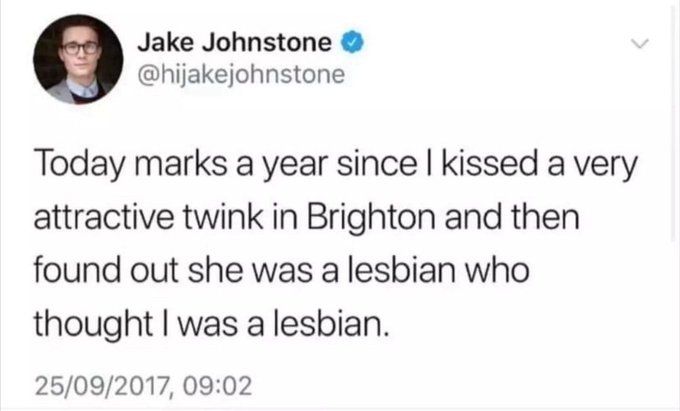 tweet from @hijakejohnstone from 2017:

"Today marks a year since I kissed a very attractive twink in Brighton and then found out she was a lesbian who thought I was a lesbian"