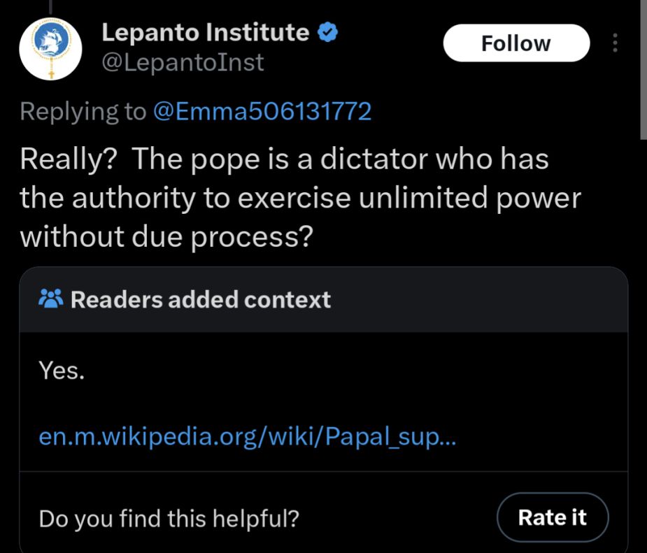 Lepanto Institute replies: "really? the pope is a dictator who has the authority to exercise unlimited power without due process?"

readers added context: 

"Yes."

plus yet again linking to the wikipedia about Papal Supremacy