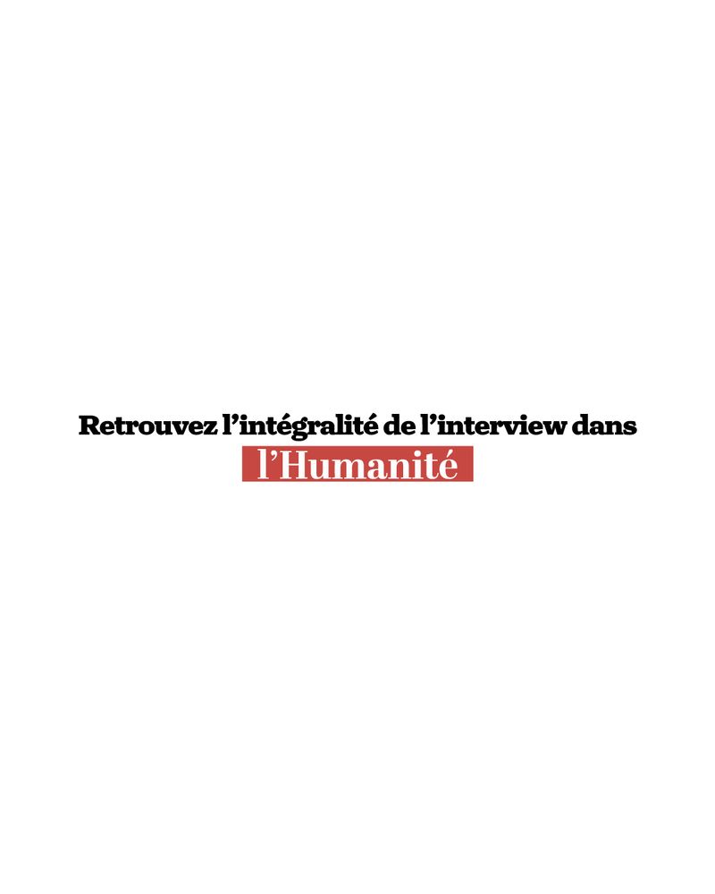 "Retrouvez l'intégralité de l'interview dans l'Humanité"