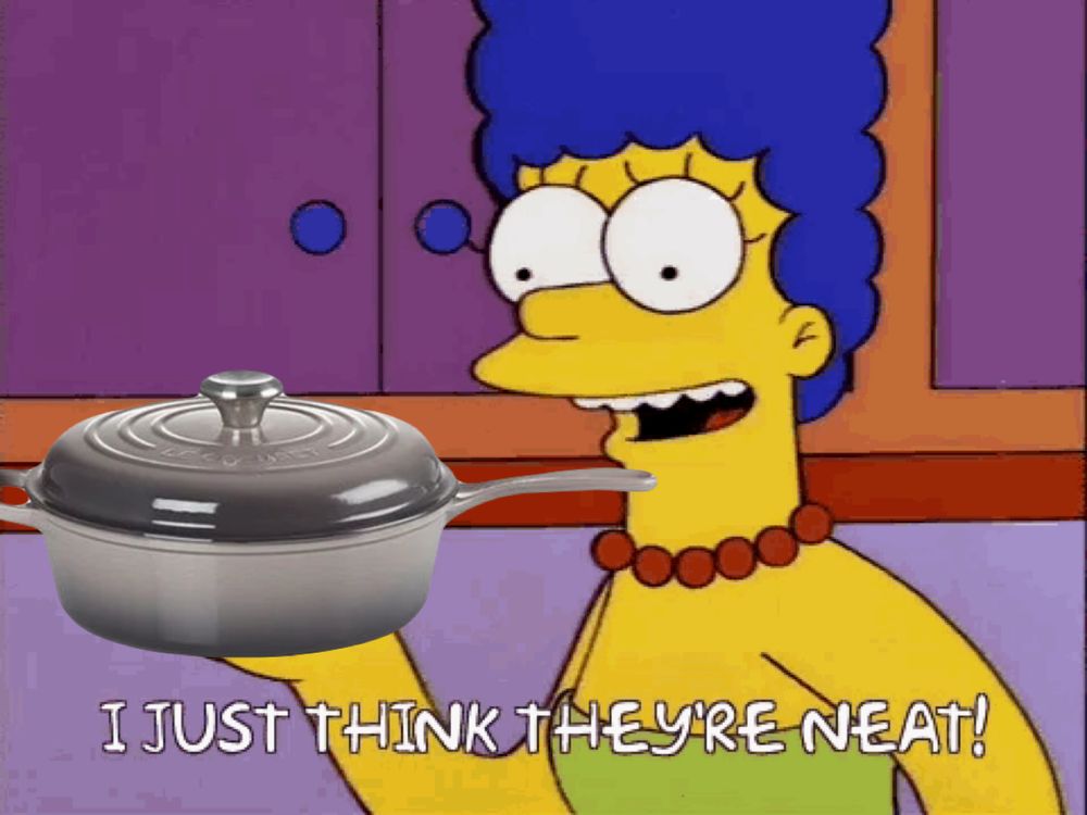 marge simpson “i just think they’re neat” meme but she’s holding a gray-black le creuset cassadou. it’s like a short dutch oven with a long handle