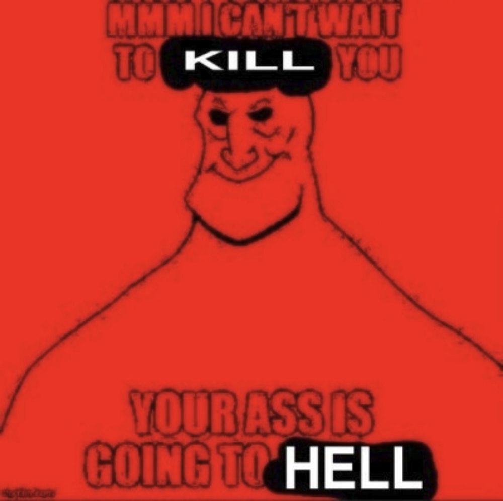 The original meme that I based my art on
Pacha from the Emperor's New Groove is seen from the chest upwards, edited to be bald, earless and naked. He is standing perfectly still, with an unnaturally exaggerated smile and completely black eyes. The entire image is bright red.
Text above and below him reads "MMM I CAN'T WAIT TO KILL YOU / YOUR ASS IS GOING TO HELL"