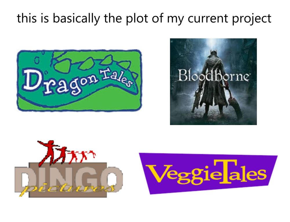 Text: "this is basically the plot of my current project"
Underneath are the logos for Dragon Tales, Bloodborne, Dingo Pictures, and VeggieTales.