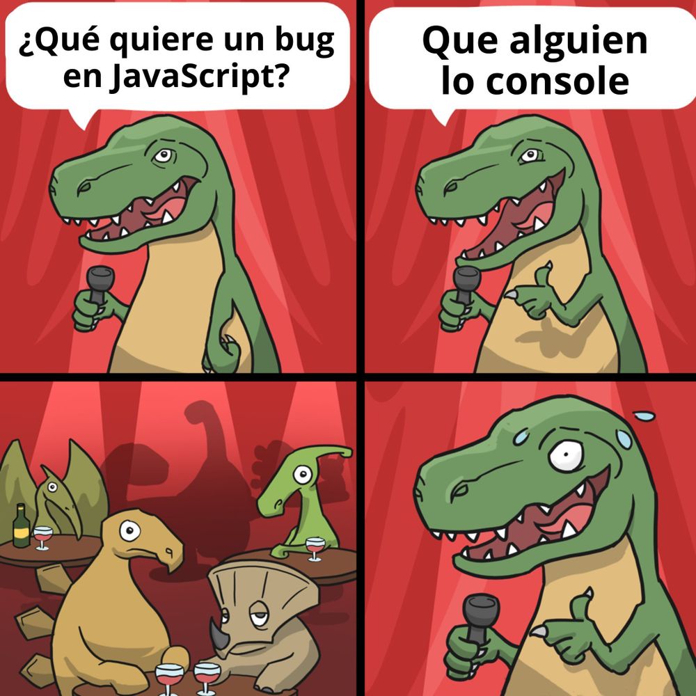 Un dinosaurio comediante intenta soltar un chiste sobre JavaScript en un escenario:

“¿Qué quiere un bug en JavaScript?”

“Que alguien lo console.”
Silencio absoluto del público dinosaurio, todos con cara de haber perdido la fe en la evolución. El comediante empieza a sudar más que un junior debugueando en producción.