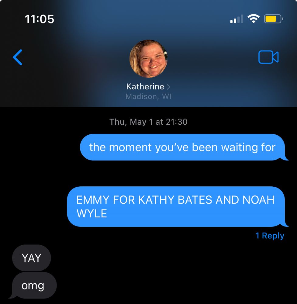 Thu, May 1 at 21:30
me: the moment you've been waiting for
EMMY FOR KATHY BATES AND NOAH
WYLE
kath: YAY
omg