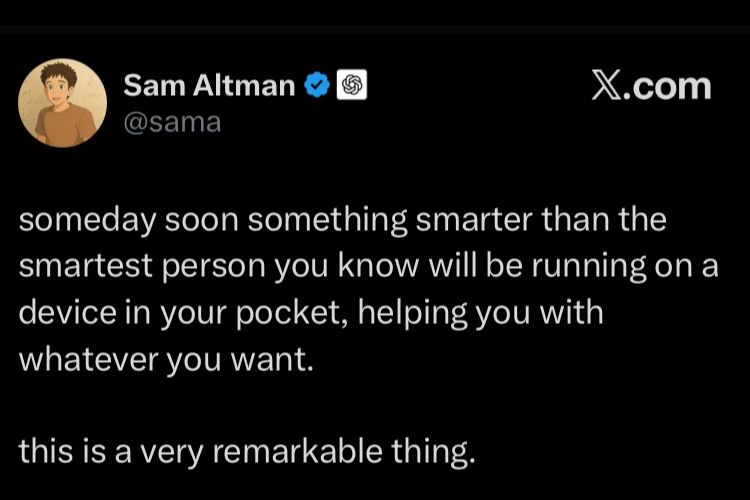 Sam Altman tweet reads

“someday soon something smarter than the smartest person you know will be running on a device in your pocket, helping you with whatever you want.
this is a very remarkable thing.”