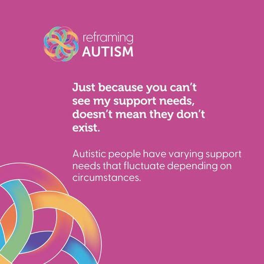 Against a pink background, with the Reframing Autism logo at the top and the colourful knotwork in the bottom left is white text reading 'Just because you can't see my support needs, doesn't mean that they don't exist. Autistic people have varying support needs that fluctuate depending on circumstances.'