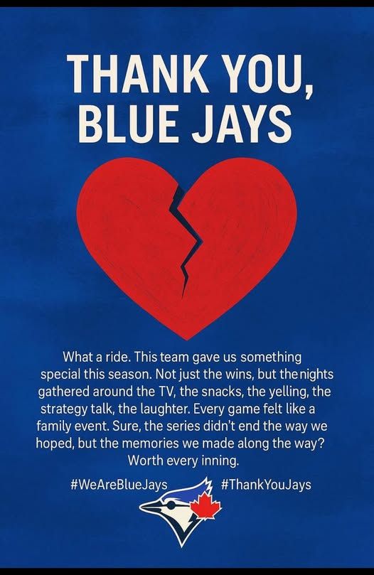 Blue background with a large broken red heart. White text reads "Thank You, Blue Jays. What a ride. This team gave us something special this season. Not just the wins, but the nights gathered around the TV, the snacks, the yelling, the strategy talk, the laughter. Every game felt like a family event. Sure, the series didn't end the way we hoped, but the memories we made along the way? Worth every inning. #WeAreBlueJays #ThankYouJays." Under the text is the Blue Jays logo