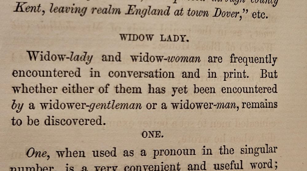 WIDOW LADY.

Widow-lady and widow-woman are frequently encountered in conversation and in print. But whether either of them has yet been encountered by a widower-gentleman or a widower-man, remains to be discovered.