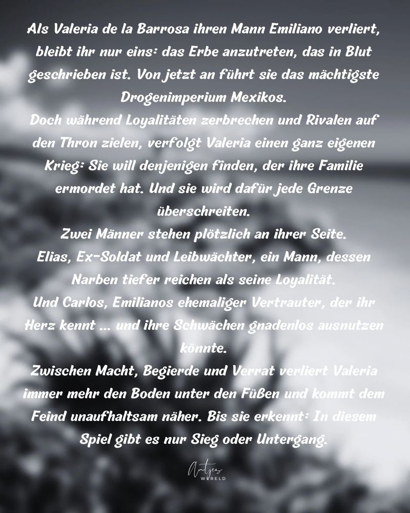 Als Valeria de la Barrosa ihren Mann Emiliano verliert, bleibt ihr nur eins: das Erbe anzutreten, das in Blut geschrieben ist. Von jetzt an führt sie das mächtigste Drogenimperium Mexikos.
Doch während Loyalitäten zerbrechen und Rivalen auf den Thron zielen, verfolgt Valeria einen ganz eigenen Krieg: Sie will denjenigen finden, der ihre Familie ermordet hat. Und sie wird dafür jede Grenze überschreiten.
Zwei Männer stehen plötzlich an ihrer Seite. Elias, Ex-Soldat und Leibwächter, ein Mann, dessen Narben tiefer reichen als seine Loyalität.
Und Carlos, Emilianos ehemaliger Vertrauter, der ihr Herz kennt... und ihre Schwächen gnadenlos ausnutzen könnte.
Zwischen Macht, Begierde und Verrat verliert Valeria immer mehr den Boden unter den Füßen und kommt dem
Feind unaufhaltsam näher. Bis sie erkennt: In diesem
Spiel gibt es nur Sieg oder Untergang.