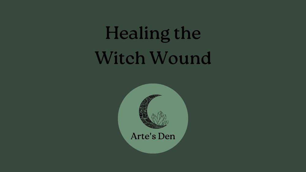 Dark green background with black font which reads: "Healing the Witch Wound". Underneath is a lighter green logo which incorporates a black crescent moon, crystals and "Arte's Den"