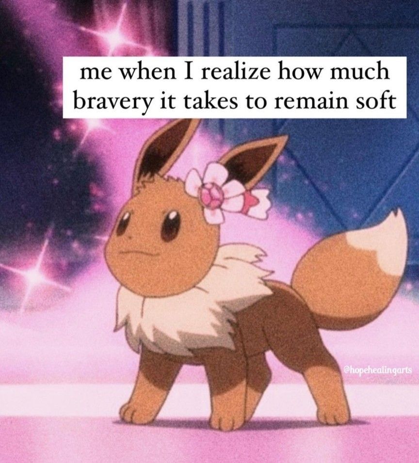 "me when I realize how much bravery it takes to remain soft" ft eevee