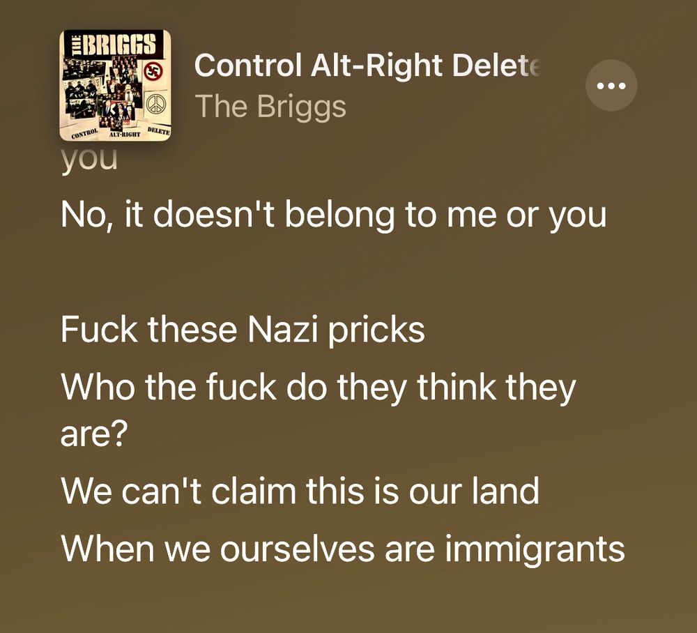 Lyrics from Control Alt-Right Delete by The Briggs:

Fuck these nazi pricks 
Who the fuck do they think they are?
We can’t claim this is our land
When we ourselves are immigrants