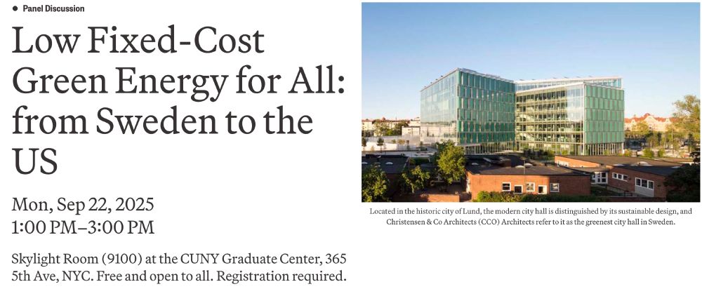 Low Fixed-Cost Green Energy for All: from Sweden to the US
Mon, Sep 22, 2025
1:00 PM–3:00 PM
Skylight Room (9100) at the CUNY Graduate Center, 365 5th Ave, NYC. Free and open to all. Registration required.

Image of green glass skyscraper behind brick buildings captioned: Located in the historic city of Lund, the modern city hall is distinguished by its sustainable design, and Christensen & Co Architects (CCO) Architects refer to it as the greenest city hall in Sweden.