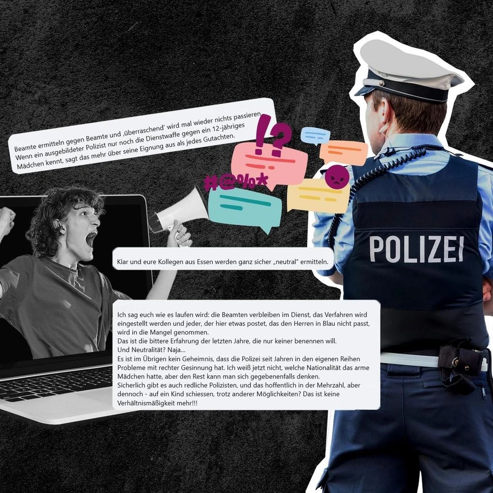 Eine Bildcollage in der links ein*e Aktivist*in mit langen Haaren dargestellt sein soll u in ein Megafon schreit. Rechts ein Polizist von hinten, dazwischen stilisierte Sprechblasen mit wütendem Emoji und anderen. 3 Kommentare sind zu lesen: 

1. "Beamte ermitteln gegen Beamte und überraschend wird mal wieder nichts passieren. Wenn ein ausgebildeter Polizist nur noch die Dienstwaffe gegen ein 12-jähriges Mädchen kennt, sagt das mehr über seine Eignung aus als jedes Gutachten."

2. "Klar und eure Kollegen aus Essen werden ganz sicher neutral" ermitteln."

3. "Ich sag euch wie es laufen wird: die Beamten verbleiben im Dienst, das Verfahren wird eingestellt werden und jeder, der hier etwas postet, das den Herren in Blau nicht passt, wird in die Mangel genommen.

Das ist die bittere Erfahrung der letzten Jahre, die nur keiner benennen will.

Und Neutralität? Naja...

Es ist im Übrigen kein Geheimnis, dass die Polizei seit Jahren in den eigenen Reihen Probleme mit rechter Gesinnung hat. Ich weiß jetzt nicht, welche Nationalität das arme Mädchen hatte, aber den Rest kann man sich gegebenenfalls denken. Sicherlich gibt es auch redliche Polizisten, und das hoffentlich in der Mehrzahl, aber dennoch auf ein Kind schiessen, trotz anderer Möglichkeiten? Das ist keine Verhältnismäßigkeit mehr!!!"