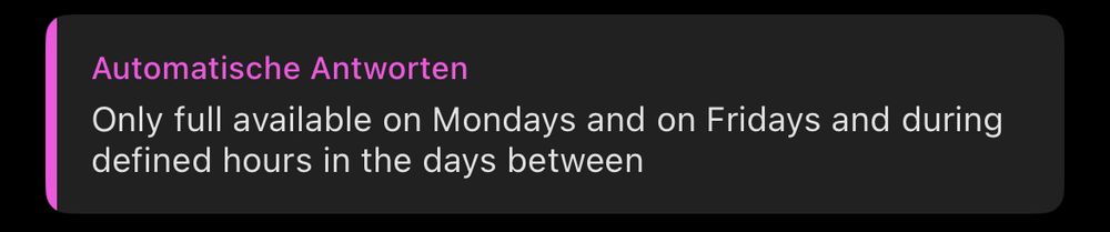 Abwesenheitsnachricht in MS-Teams:
Only full available on Mondays and Fridays and during defined hours in the days between.