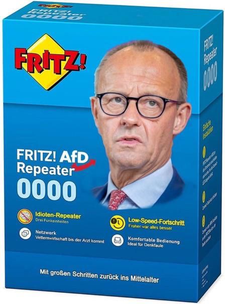 Blaue Box im Stile einer Fritz!Box mit dem Konterfeit von Friedrich Merz.
Bschriftet mit: Fritz! Afd Repeater 0000
Idioten Repeater
Low-Speed-Fortschritt
Vetternwirtschaft bis der Arzt kommt
Ideal für denkfaule
Mit großen Schritten zurück ins Mittelalter