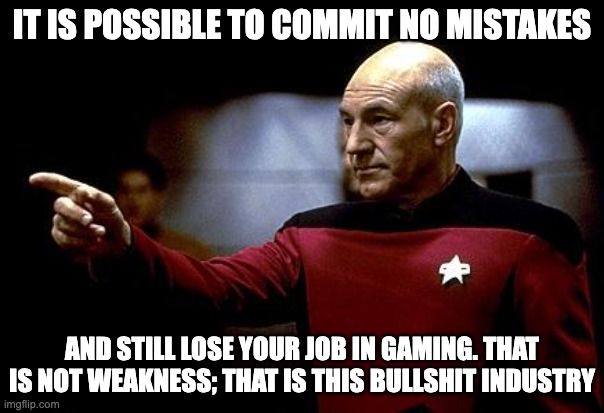 A meme of Captain Picard from TNG pointing to something. The caption says "It is possible to commit no mistakes and still lose your job in gaming. That is not weakness; that is this bullshit industry