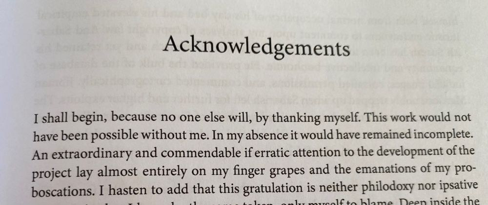 "I shall begin, because no one else will, by thanking myself. This work would not have been possible without me. In my absence it would have remained incomplete..."