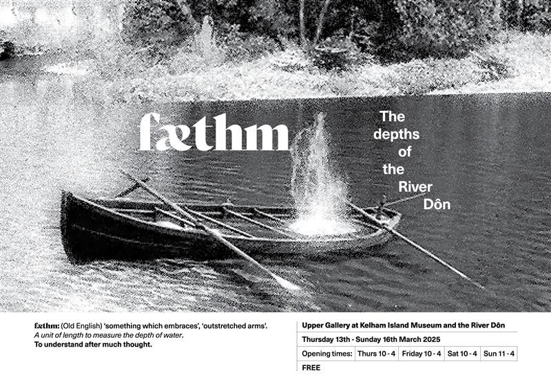 Exhibition flyer for fathom, featuring an image of a rowing boat flooding on the River Don at Kelham Island. The flyer says 'Faethm - The depths of the River Don'. Upper Gallery at Kelham Island Museum Thursday 13th to Sunday 16th March 2025, free entry. 