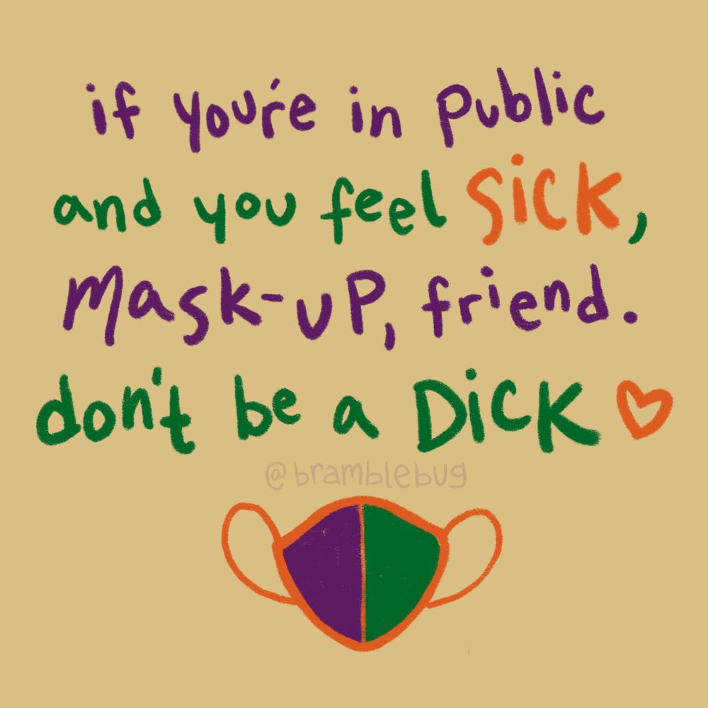 a static graphic written in colorful text reading: “if you’re in public and you feel sick, mask-up, friend. don’t be a dick.” there is a drawing of a face-mask below the text. 