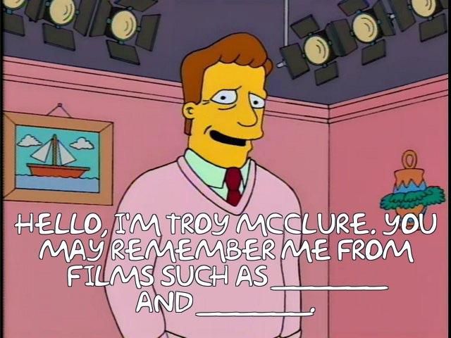 Troy McClure, from The Simpsons, with the caption "Hello, I'm Troy McClure. You may remember me from films such as ______ and ______."