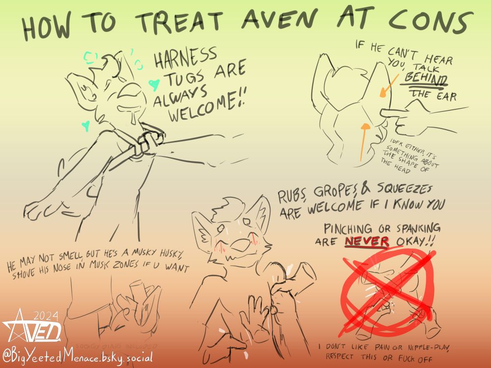 Shitty doodle poster made by me encouraging people to tug on my harness, grope and squeeze and rub me, and shove my nose in their musk zones.

If i can't hear you, speak behind my fursuit ear, i can hear you better that way.

Don't pinch or spank me, i ain't into that