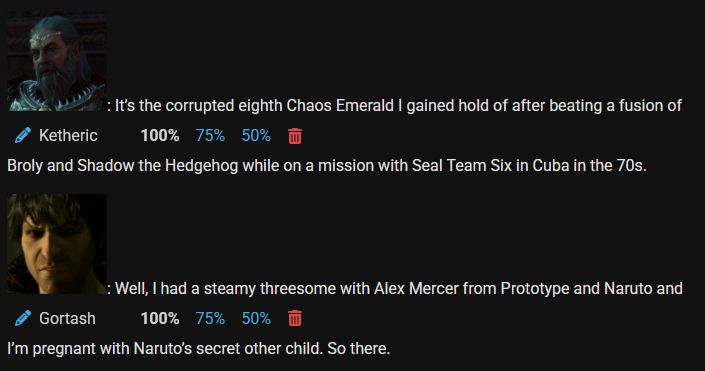 A screenshot from a work in progress update on my let's play. Ketheric Thorm is saying "It's the corrupted eighth Chaos Emerald I gained hold of after beating a fusion of Broly and Shadow the Hedgehog while on a mission with Seal Team Six in Cuba in the 70s", to which Enver Gortash replies "Well, I had a steamy threesome with Alex Mercer from Prototype and Naruto and I'm pregnant with Naruto's secret other child, so there."