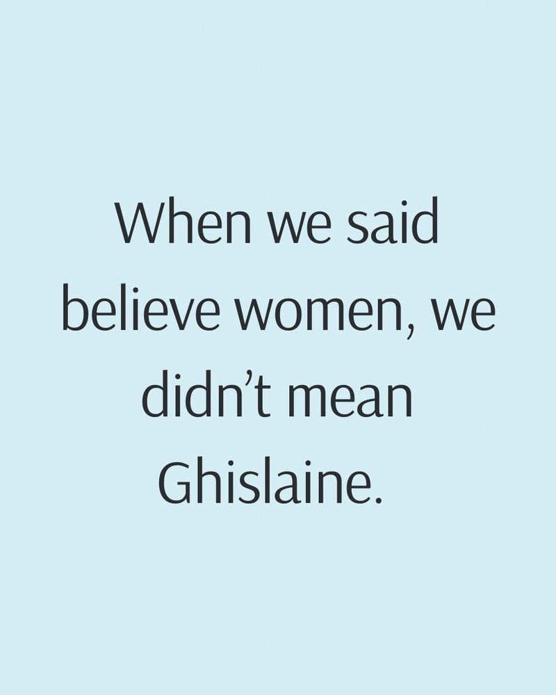 When we said believe women, we didn’t mean Ghislaine. 