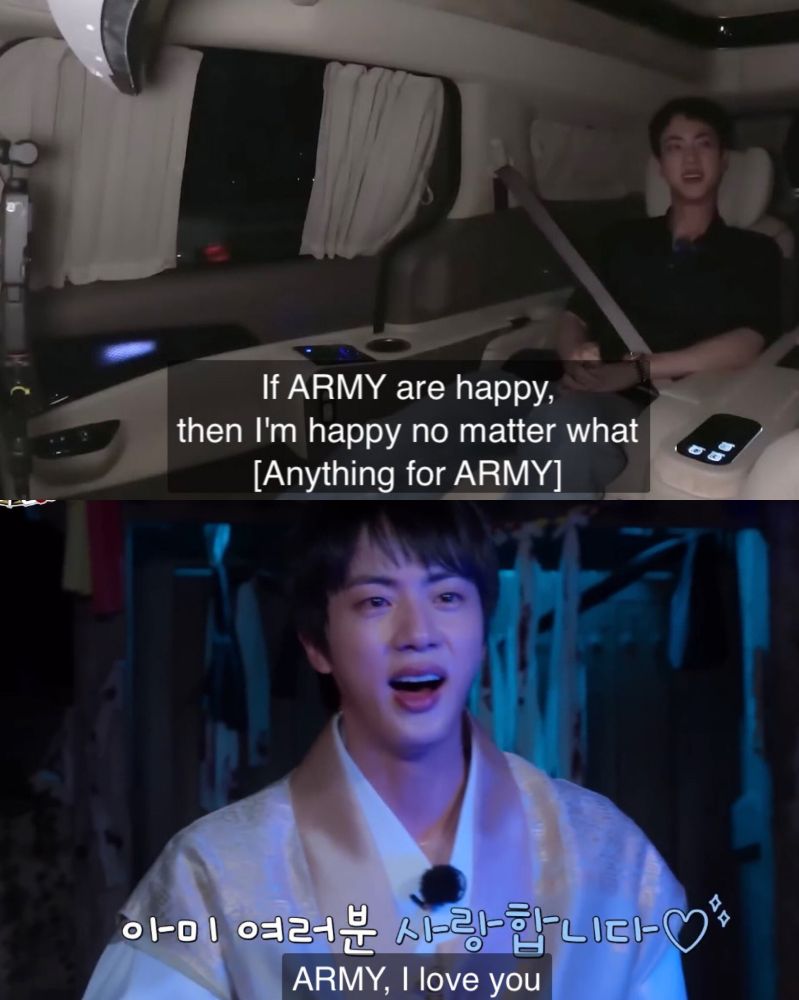 Two images of BTS's Jin, arranged top and bottom. 
Top is Jin with his short cropped hair sitting in a luxury van with a seat belt over his black shirt. The subtitle for this reads "If ARMY are happy, then I'm happy no matter what [Anything for ARMY]"
Bottom image is from Jin's haunted house episode of Run Jin. In a traditional beige men's hanbok, he is smiling with fear and tears in his eyes. The subtitle in English reads "ARMY, I love you" while the Korean subtitles reads "ARMY, I love you all" with a heart and sparkle emoji at the end.
