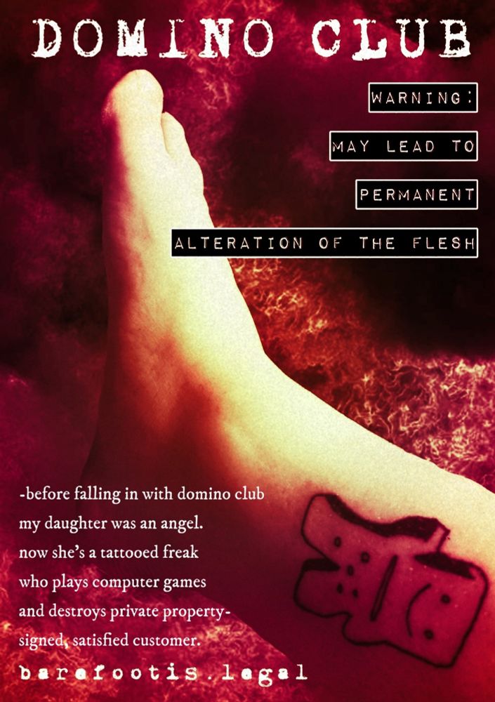 poster in a mock 90s style featuring a bare foot with an ankle tattoo of a jolly anthropomorphic domino running - text: Domino club. Warning May Lead To Permanent Bodily Alteration. Before falling in with domino club my daughter was an angel.  now she's a tattooed freak who plays computer games and destroys private property. signed, satisfied customer. there is a link to barefootis dot legal.