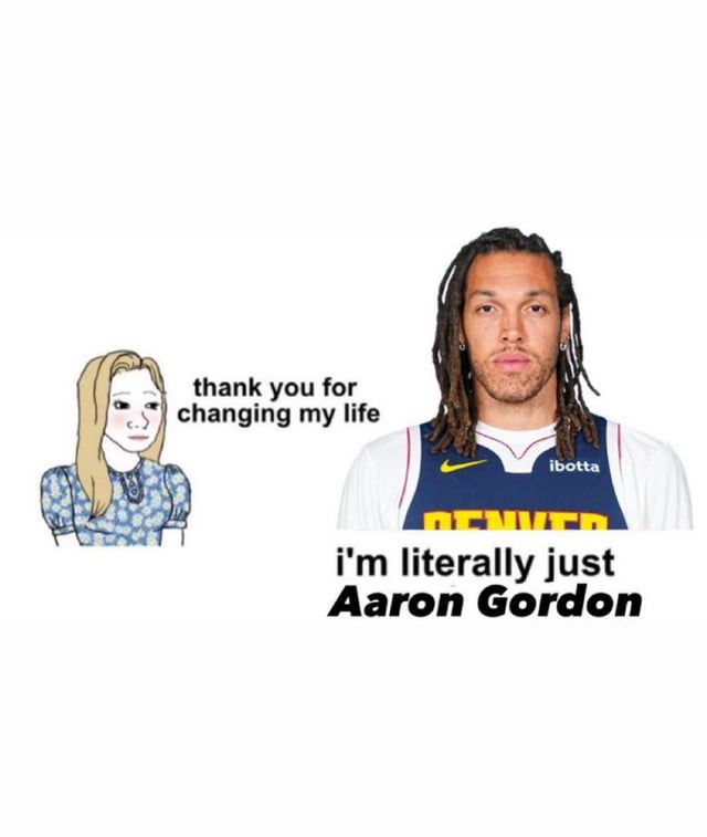 A meme of a woman saying “thank you for changing my life” and a picture of Aaron Gordon with the caption “I’m literally just Aaron Gordon.”