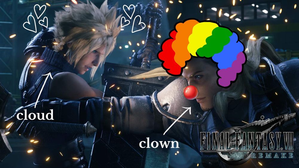A still from the Final Fantasy VII Remake video game. In the picture, Cloud Strife and Roche are battling head to head in close combat. Cloud is positioned to the left of the screen while Roche is on the right with his arm and sword extending out in front of Cloud. Cloud's sword is being held in a defensive position. The game's logo is in the bottom right corner of the image. Edited on top of the image to the left are 3 white hearts on either side of Cloud's head, a white arrow pointing up to Cloud, and the word "cloud" below the arrow. On the right of the image, a rainbow clown wig and red nose have been edited onto Roche's face. There is a white arrow pointing diagonally up at him with the word "clown" in white text below the arrow. 