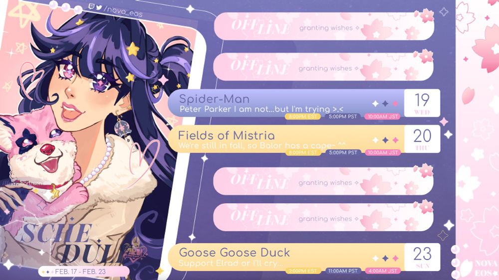 VTuber Nova Eos's schedule for the week of February 17th through February 23rd. There is art of Nova holding Starpup to the left of the schedule bars. The streams scheduled are as follows:

Wednesday, February 19th: Spider-Man at 8PM EST
Thursday, February 20th: Fields of Mistria at 8PM EST
Sunday, February 23rd: Goose Goose Duck at 2PM EST on Elrad's Channel