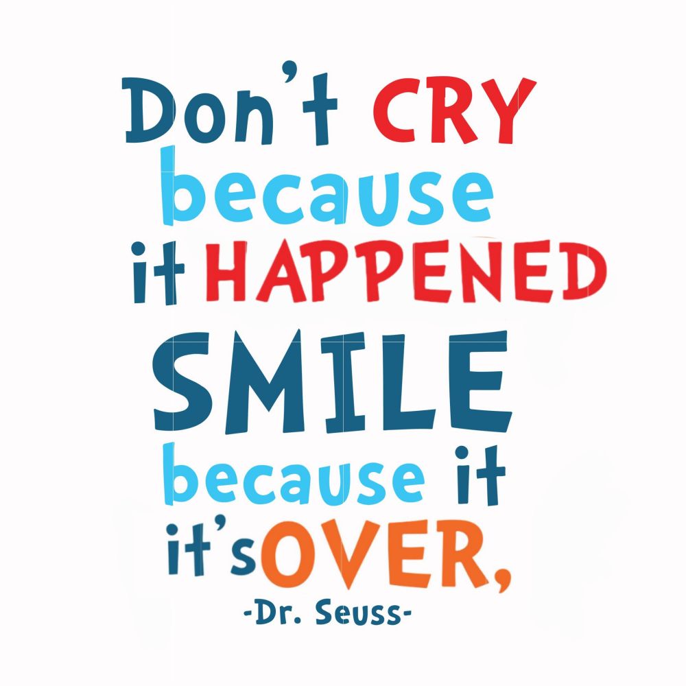 Dr. Seuss quote edited to say:

"Don't cry because it happened, smile because it's over."
- Dr. Seuss
