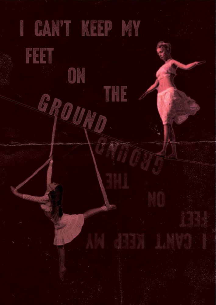 Tightrope walker and acrobat hanging from silks in red, with the lyrics “I can’t keep my feet on the ground” reflected upside down in a less opacity. On a dark red background with paper textures.